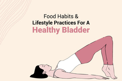 Food Habits & Lifestyle Practices for A Healthy Bladder